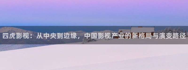 飘雪影院观看免费：四虎影视：从中央到边缘，中国影视产业的新格局与演变路径