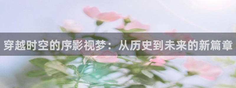 飘雪影院在线观看免费播放最新电影：穿越时空的序影视梦：从历史到未来的新篇章