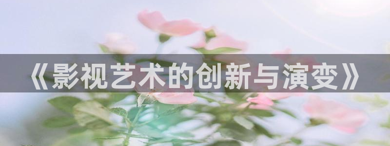 飘雪影院最新电影免费看：《影视艺术的创新与演变》